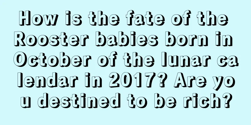 How is the fate of the Rooster babies born in October of the lunar calendar in 2017? Are you destined to be rich?