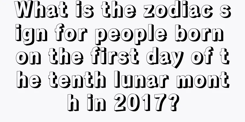 What is the zodiac sign for people born on the first day of the tenth lunar month in 2017?