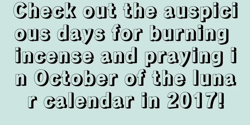 Check out the auspicious days for burning incense and praying in October of the lunar calendar in 2017!