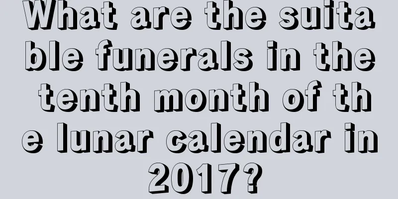 What are the suitable funerals in the tenth month of the lunar calendar in 2017?