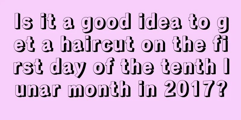 Is it a good idea to get a haircut on the first day of the tenth lunar month in 2017?