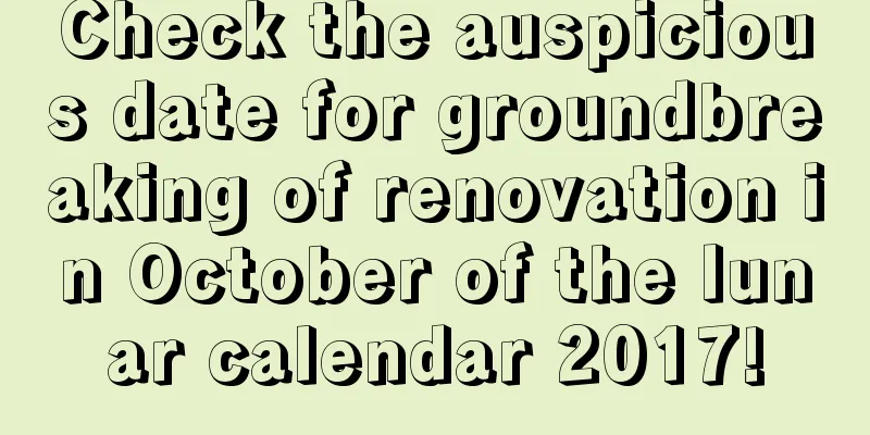 Check the auspicious date for groundbreaking of renovation in October of the lunar calendar 2017!