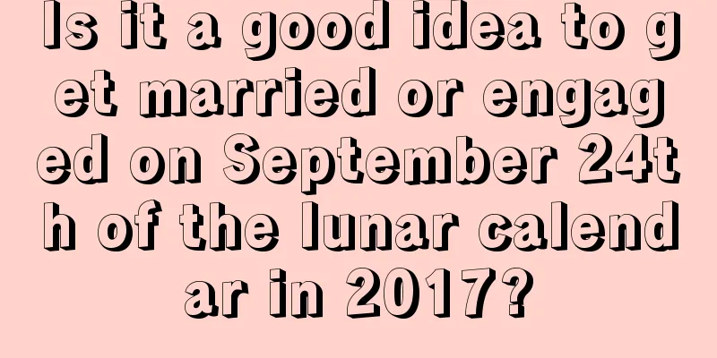 Is it a good idea to get married or engaged on September 24th of the lunar calendar in 2017?