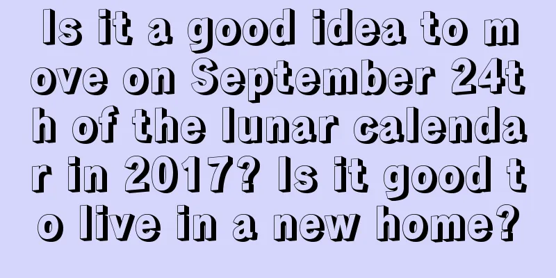 Is it a good idea to move on September 24th of the lunar calendar in 2017? Is it good to live in a new home?