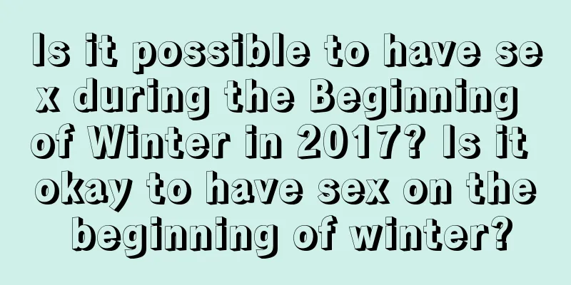 Is it possible to have sex during the Beginning of Winter in 2017? Is it okay to have sex on the beginning of winter?