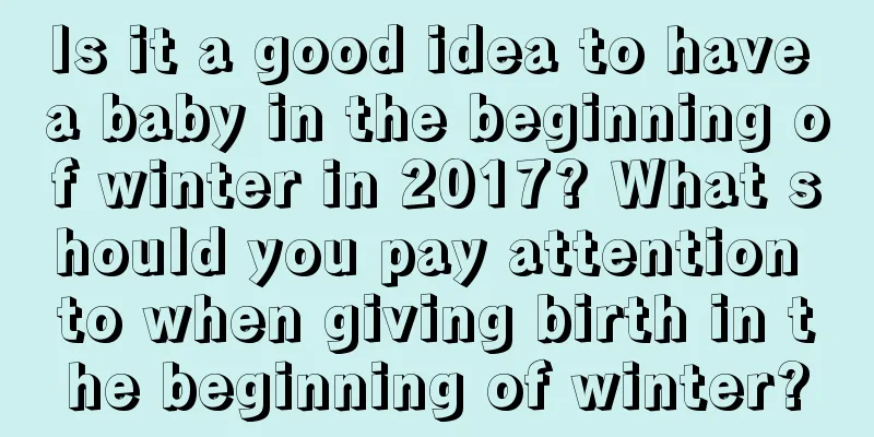 Is it a good idea to have a baby in the beginning of winter in 2017? What should you pay attention to when giving birth in the beginning of winter?