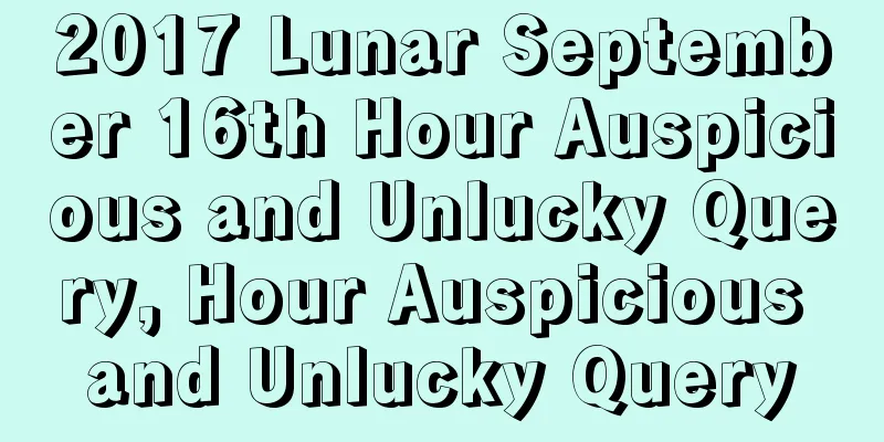 2017 Lunar September 16th Hour Auspicious and Unlucky Query, Hour Auspicious and Unlucky Query