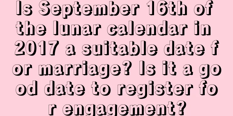 Is September 16th of the lunar calendar in 2017 a suitable date for marriage? Is it a good date to register for engagement?
