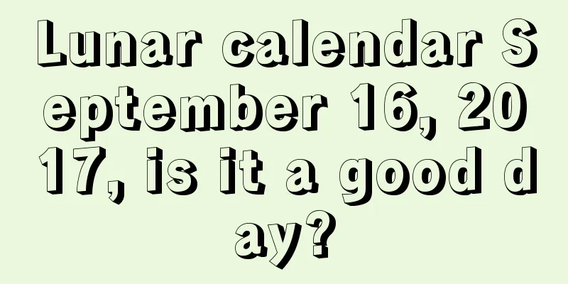 Lunar calendar September 16, 2017, is it a good day?