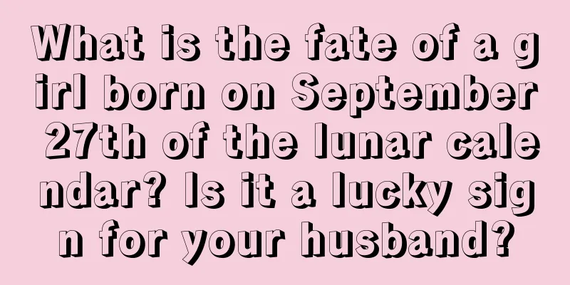 What is the fate of a girl born on September 27th of the lunar calendar? Is it a lucky sign for your husband?