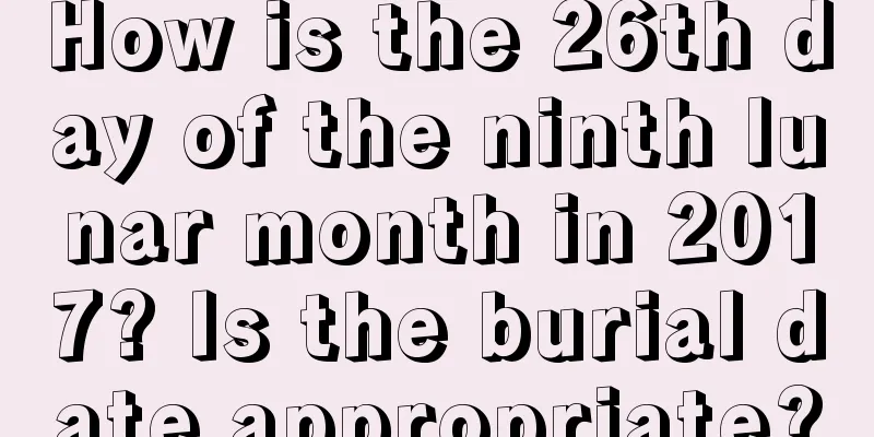 How is the 26th day of the ninth lunar month in 2017? Is the burial date appropriate?