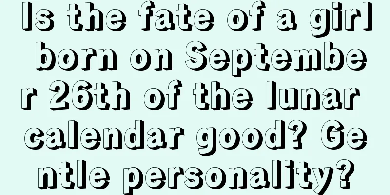 Is the fate of a girl born on September 26th of the lunar calendar good? Gentle personality?