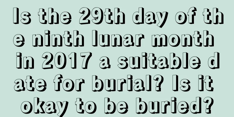 Is the 29th day of the ninth lunar month in 2017 a suitable date for burial? Is it okay to be buried?