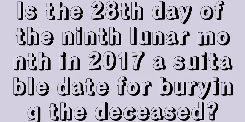 Is the 28th day of the ninth lunar month in 2017 a suitable date for burying the deceased?