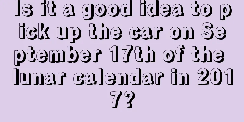 Is it a good idea to pick up the car on September 17th of the lunar calendar in 2017?