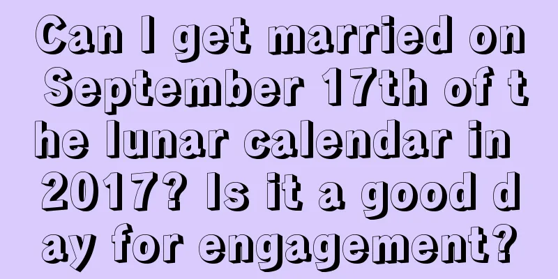 Can I get married on September 17th of the lunar calendar in 2017? Is it a good day for engagement?