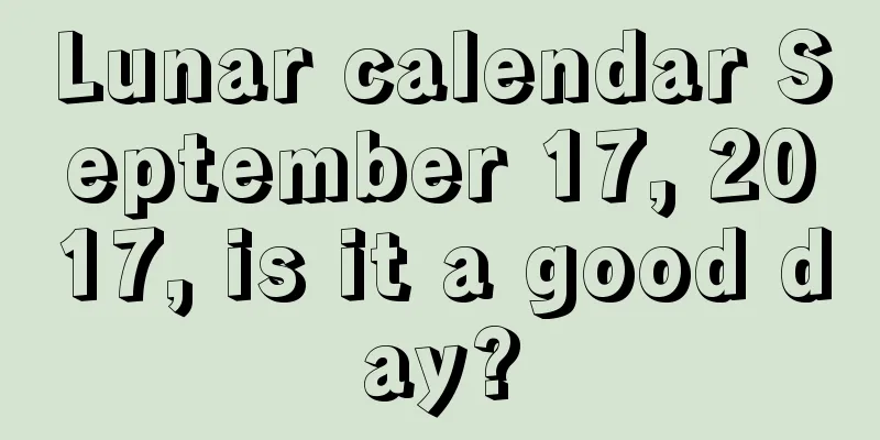 Lunar calendar September 17, 2017, is it a good day?