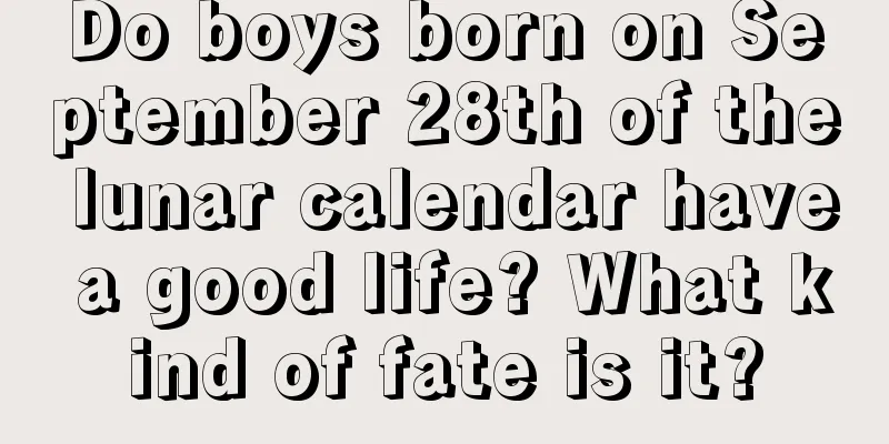 Do boys born on September 28th of the lunar calendar have a good life? What kind of fate is it?