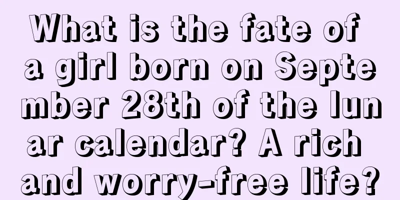 What is the fate of a girl born on September 28th of the lunar calendar? A rich and worry-free life?
