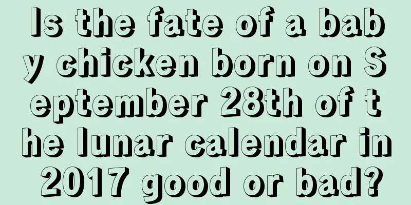 Is the fate of a baby chicken born on September 28th of the lunar calendar in 2017 good or bad?