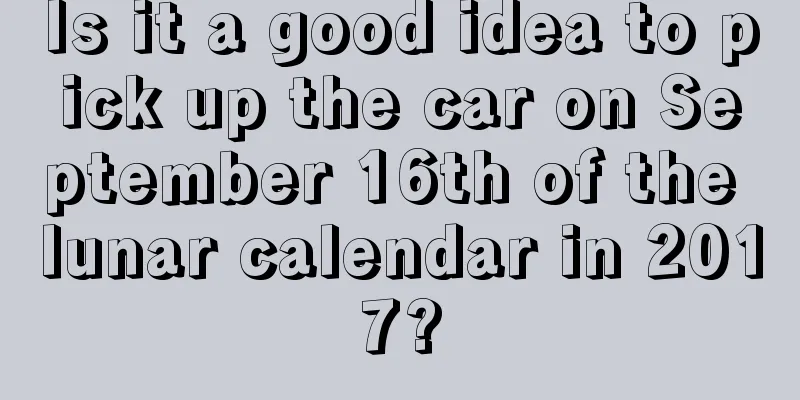 Is it a good idea to pick up the car on September 16th of the lunar calendar in 2017?