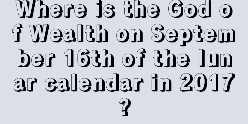 Where is the God of Wealth on September 16th of the lunar calendar in 2017?