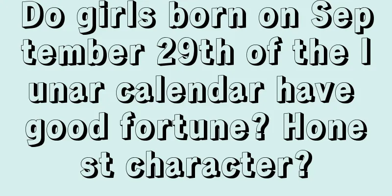 Do girls born on September 29th of the lunar calendar have good fortune? Honest character?