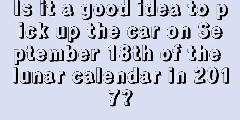 Is it a good idea to pick up the car on September 18th of the lunar calendar in 2017?