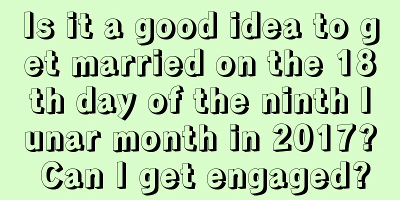 Is it a good idea to get married on the 18th day of the ninth lunar month in 2017? Can I get engaged?