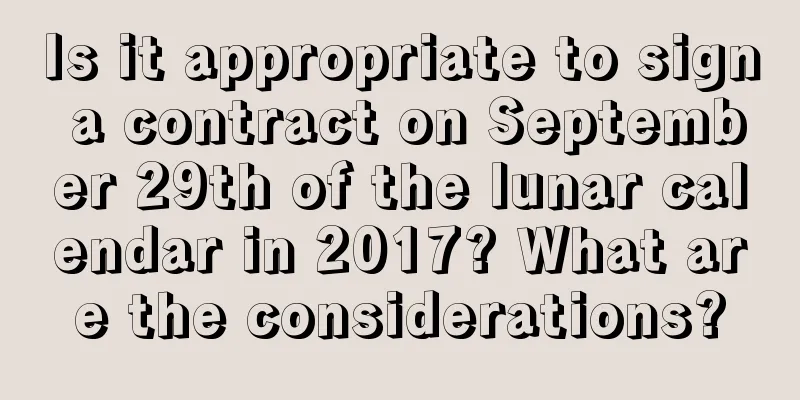 Is it appropriate to sign a contract on September 29th of the lunar calendar in 2017? What are the considerations?