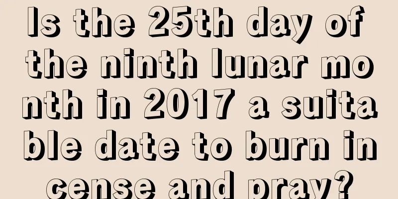 Is the 25th day of the ninth lunar month in 2017 a suitable date to burn incense and pray?
