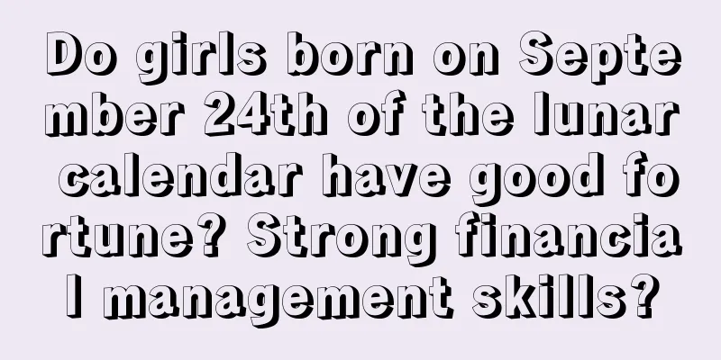Do girls born on September 24th of the lunar calendar have good fortune? Strong financial management skills?