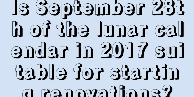 Is September 28th of the lunar calendar in 2017 suitable for starting renovations?