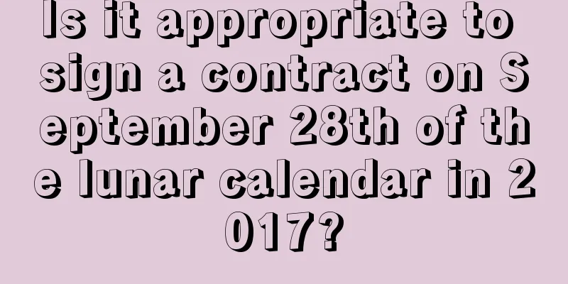 Is it appropriate to sign a contract on September 28th of the lunar calendar in 2017?