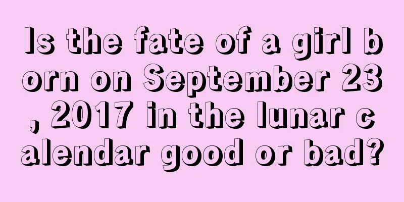 Is the fate of a girl born on September 23, 2017 in the lunar calendar good or bad?