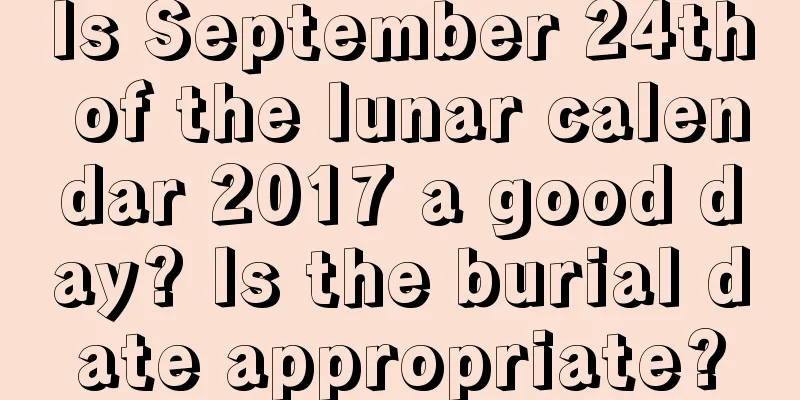 Is September 24th of the lunar calendar 2017 a good day? Is the burial date appropriate?
