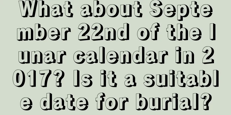 What about September 22nd of the lunar calendar in 2017? Is it a suitable date for burial?