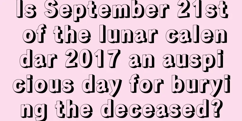 Is September 21st of the lunar calendar 2017 an auspicious day for burying the deceased?