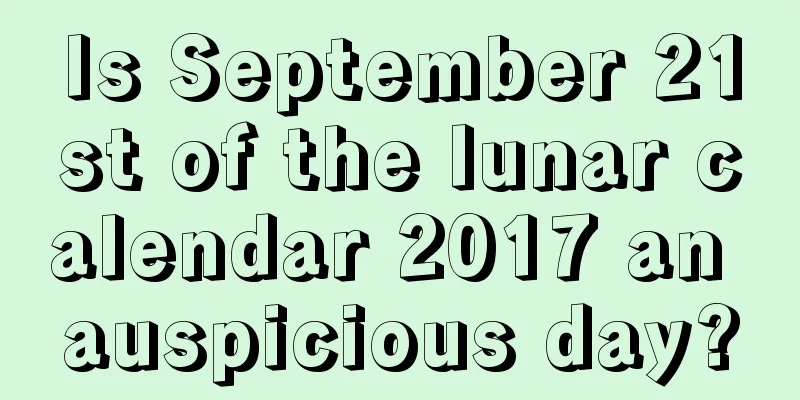 Is September 21st of the lunar calendar 2017 an auspicious day?