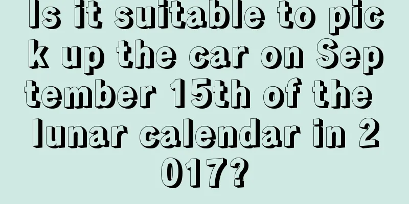 Is it suitable to pick up the car on September 15th of the lunar calendar in 2017?