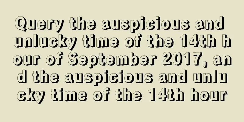 Query the auspicious and unlucky time of the 14th hour of September 2017, and the auspicious and unlucky time of the 14th hour