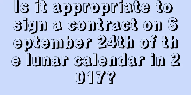 Is it appropriate to sign a contract on September 24th of the lunar calendar in 2017?