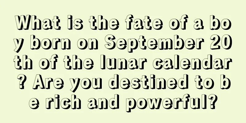 What is the fate of a boy born on September 20th of the lunar calendar? Are you destined to be rich and powerful?