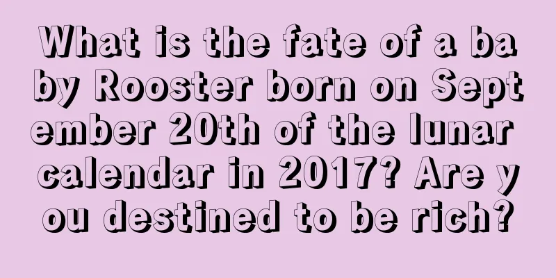 What is the fate of a baby Rooster born on September 20th of the lunar calendar in 2017? Are you destined to be rich?