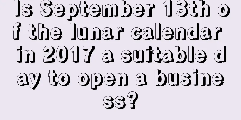 Is September 13th of the lunar calendar in 2017 a suitable day to open a business?