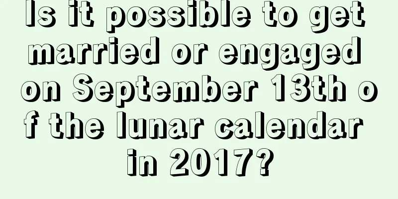 Is it possible to get married or engaged on September 13th of the lunar calendar in 2017?
