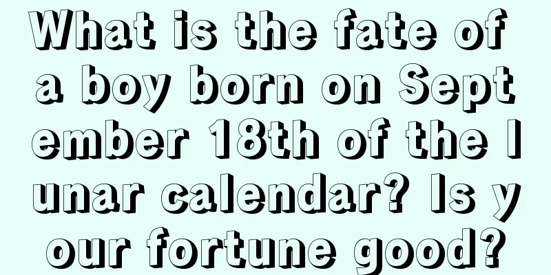 What is the fate of a boy born on September 18th of the lunar calendar? Is your fortune good?