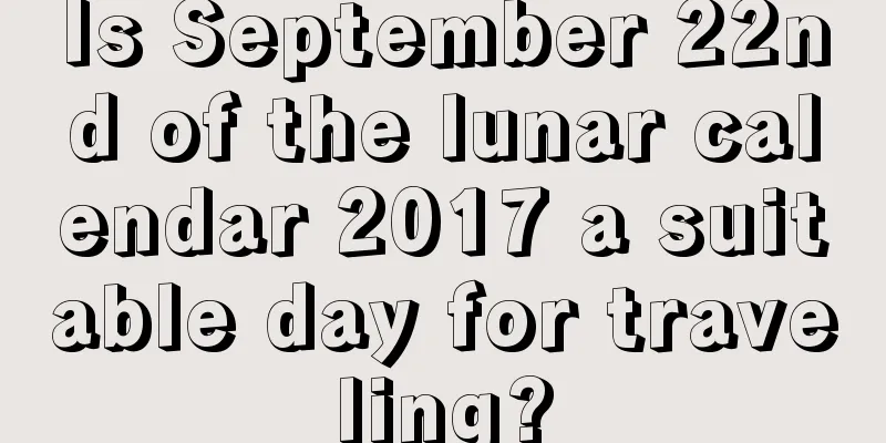 Is September 22nd of the lunar calendar 2017 a suitable day for traveling?