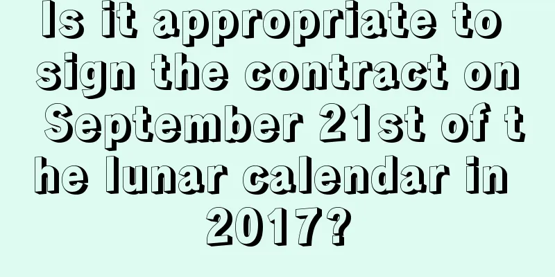Is it appropriate to sign the contract on September 21st of the lunar calendar in 2017?