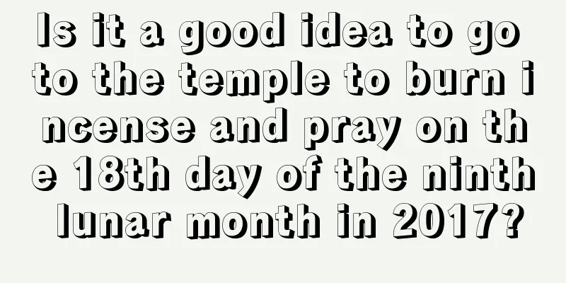 Is it a good idea to go to the temple to burn incense and pray on the 18th day of the ninth lunar month in 2017?